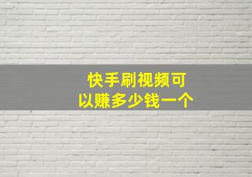 快手刷视频可以赚多少钱一个