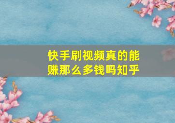 快手刷视频真的能赚那么多钱吗知乎