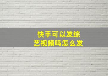 快手可以发综艺视频吗怎么发