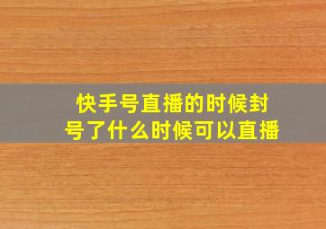 快手号直播的时候封号了什么时候可以直播