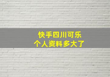 快手四川可乐个人资料多大了