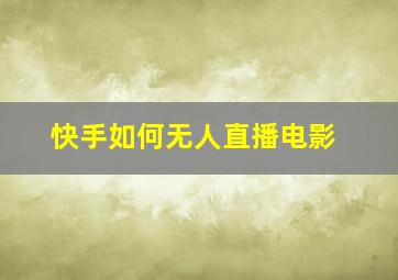 快手如何无人直播电影