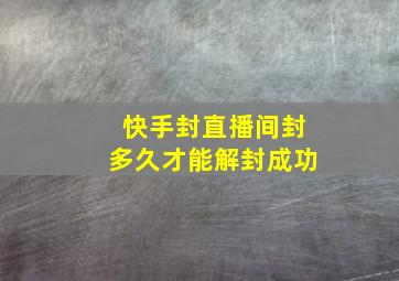 快手封直播间封多久才能解封成功