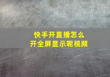 快手开直播怎么开全屏显示呢视频