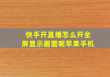 快手开直播怎么开全屏显示画面呢苹果手机