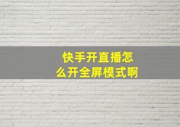 快手开直播怎么开全屏模式啊