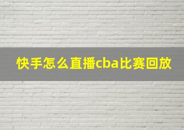 快手怎么直播cba比赛回放