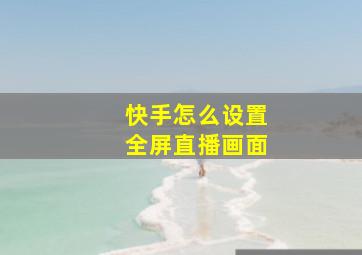 快手怎么设置全屏直播画面