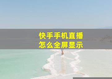 快手手机直播怎么全屏显示