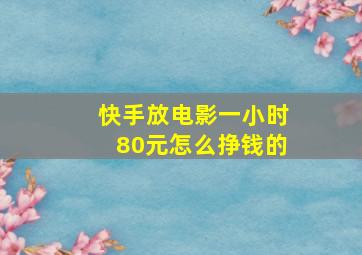 快手放电影一小时80元怎么挣钱的