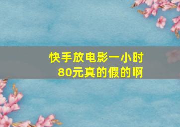 快手放电影一小时80元真的假的啊