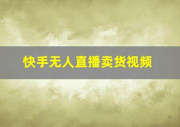 快手无人直播卖货视频