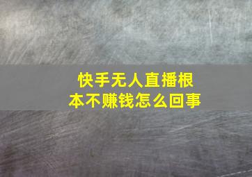 快手无人直播根本不赚钱怎么回事