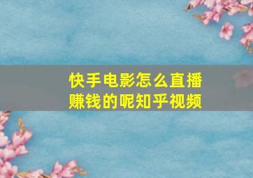 快手电影怎么直播赚钱的呢知乎视频