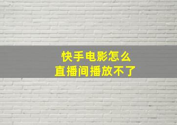 快手电影怎么直播间播放不了