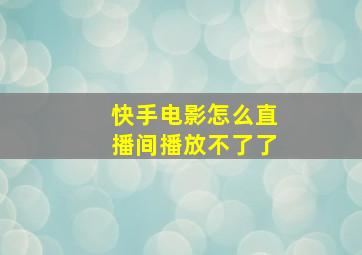 快手电影怎么直播间播放不了了