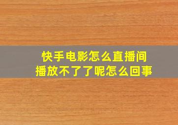 快手电影怎么直播间播放不了了呢怎么回事