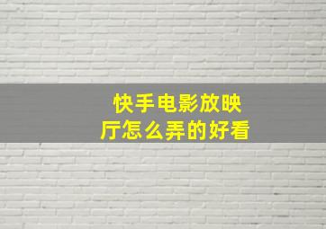 快手电影放映厅怎么弄的好看