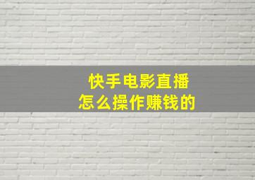 快手电影直播怎么操作赚钱的