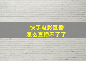 快手电影直播怎么直播不了了