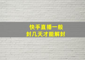 快手直播一般封几天才能解封