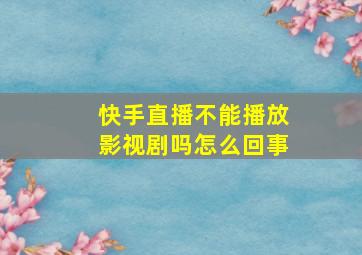 快手直播不能播放影视剧吗怎么回事