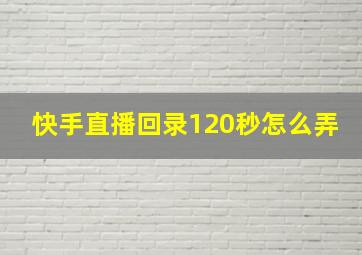 快手直播回录120秒怎么弄