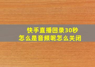 快手直播回录30秒怎么是音频呢怎么关闭