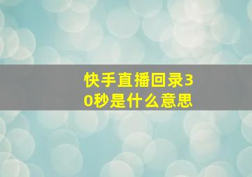 快手直播回录30秒是什么意思