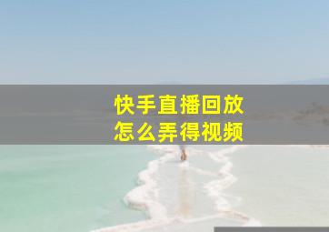 快手直播回放怎么弄得视频