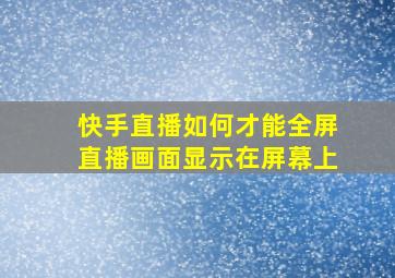 快手直播如何才能全屏直播画面显示在屏幕上