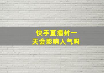 快手直播封一天会影响人气吗