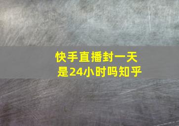 快手直播封一天是24小时吗知乎