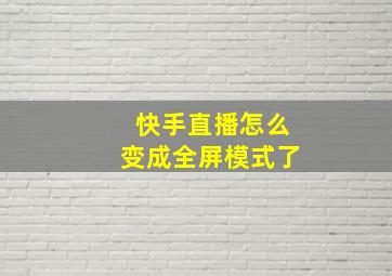 快手直播怎么变成全屏模式了