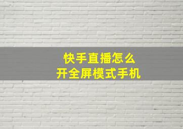 快手直播怎么开全屏模式手机