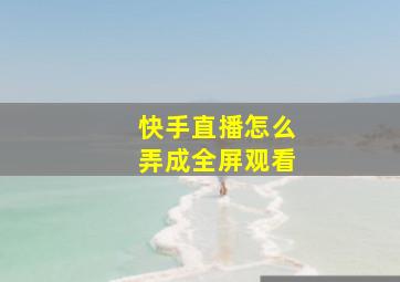 快手直播怎么弄成全屏观看