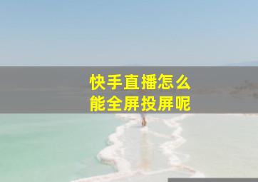 快手直播怎么能全屏投屏呢