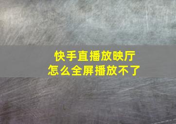 快手直播放映厅怎么全屏播放不了