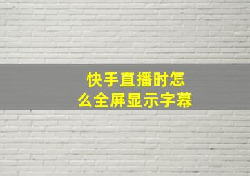 快手直播时怎么全屏显示字幕