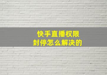 快手直播权限封停怎么解决的