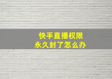 快手直播权限永久封了怎么办