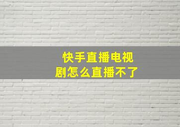 快手直播电视剧怎么直播不了