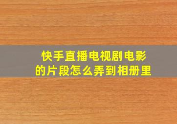 快手直播电视剧电影的片段怎么弄到相册里