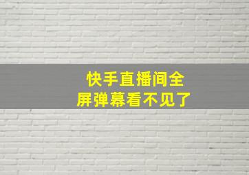 快手直播间全屏弹幕看不见了