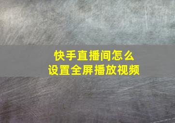 快手直播间怎么设置全屏播放视频