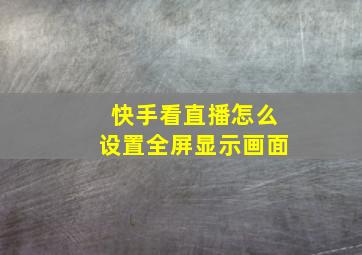 快手看直播怎么设置全屏显示画面