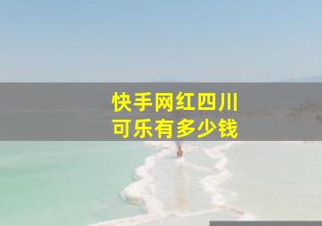 快手网红四川可乐有多少钱