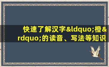 快速了解汉字“橙”的读音、写法等知识点