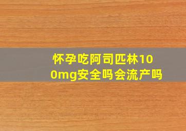 怀孕吃阿司匹林100mg安全吗会流产吗