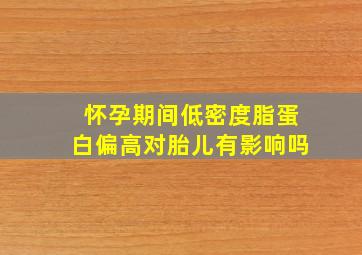 怀孕期间低密度脂蛋白偏高对胎儿有影响吗